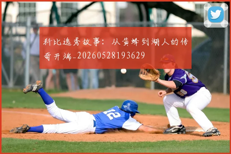 科比选秀故事：从黄蜂到湖人的传奇开端_20260528193629