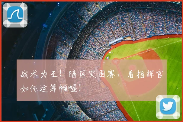 战术为王!暗区突围赛,看指挥官如何运筹帷幄!