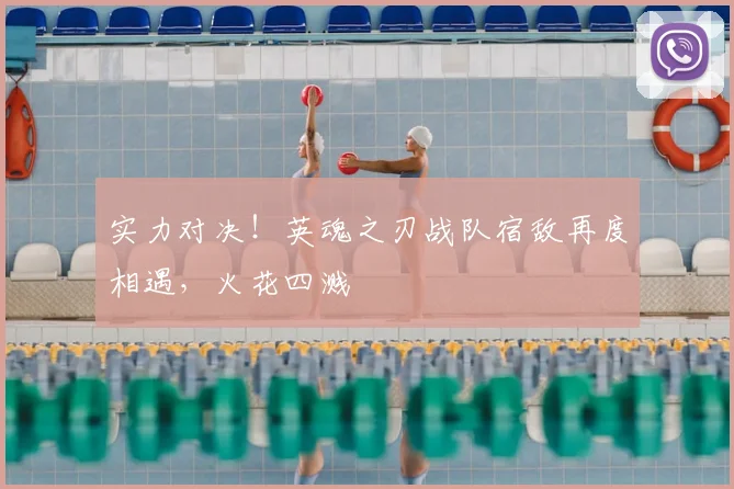 实力对决!英魂之刃战队宿敌再度相遇,火花四溅