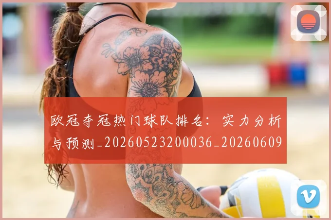 欧冠夺冠热门球队排名:实力分析与预测_20260523200036_20260609224727