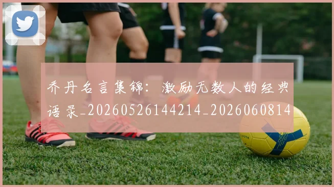 乔丹名言集锦:激励无数人的经典语录_20260526144214_20260608142400