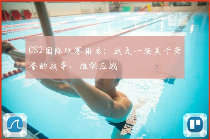 CS2国际联赛排名:这是一场关于荣誉的战争,谁敢应战
