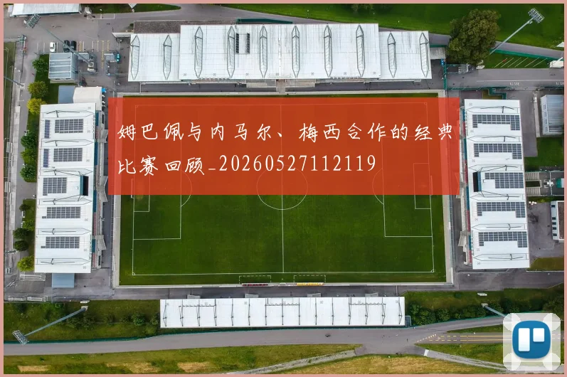 姆巴佩与内马尔、梅西合作的经典比赛回顾_20260527112119