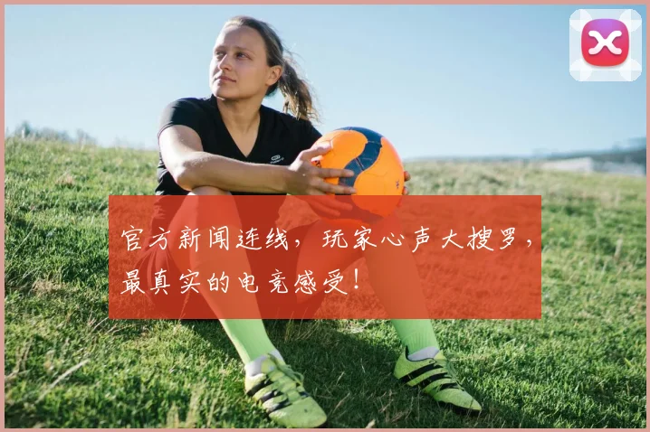 官方新闻连线,玩家心声大搜罗,最真实的电竞感受!