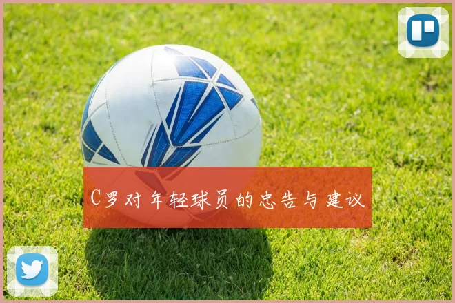 C罗对年轻球员的忠告与建议