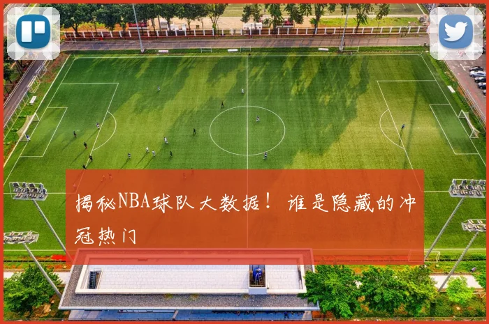揭秘NBA球队大数据！谁是隐藏的冲冠热门