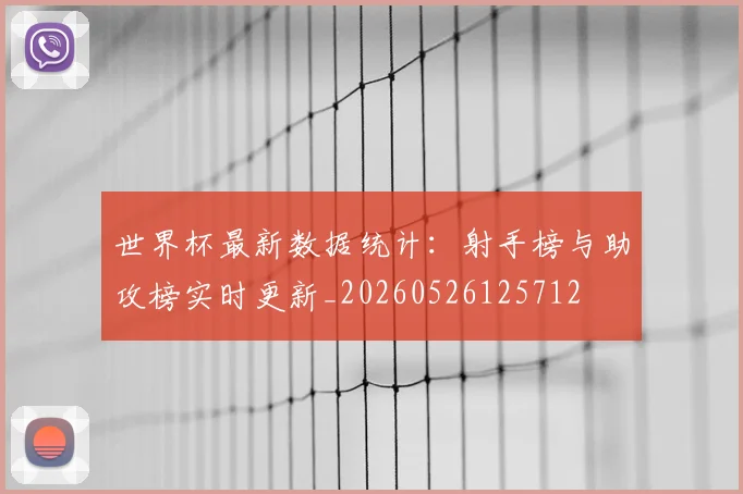 世界杯最新数据统计:射手榜与助攻榜实时更新_20260526125712