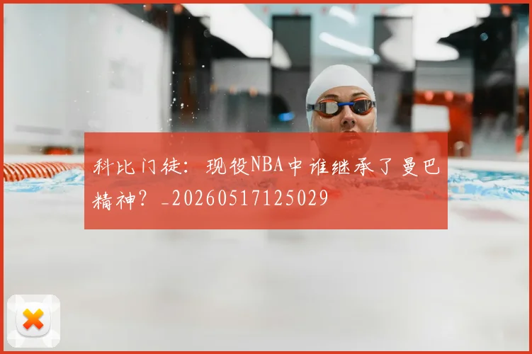 科比门徒：现役NBA中谁继承了曼巴精神？_20260517125029