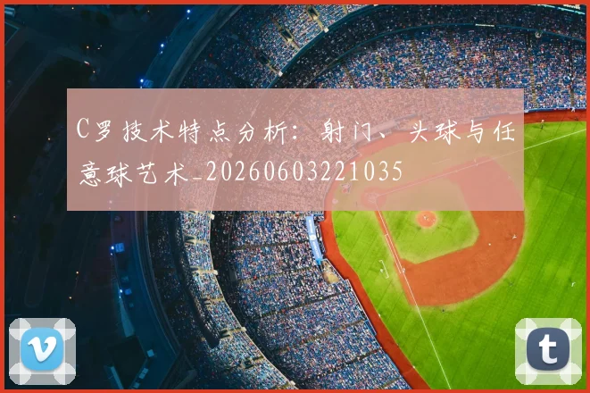 C罗技术特点分析:射门、头球与任意球艺术_20260603221035