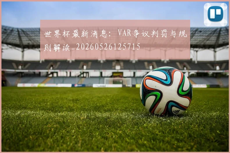 世界杯最新消息:VAR争议判罚与规则解读_20260526125715