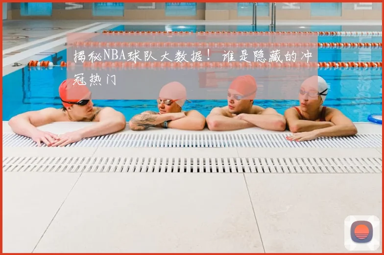 揭秘NBA球队大数据！谁是隐藏的冲冠热门