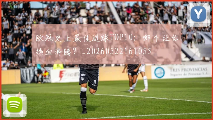 欧冠史上最佳进球TOP10:哪个让你热血沸腾?_20260522161055